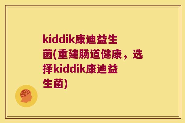 kiddik康迪益生菌(重建肠道健康,选择kiddik康迪益生菌) kiddik康迪益生菌(重建肠道健康,选择kiddik康迪益生菌)