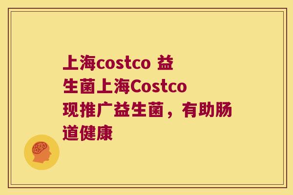 上海costco 益生菌上海Costco现推广益生菌，有助肠道健康