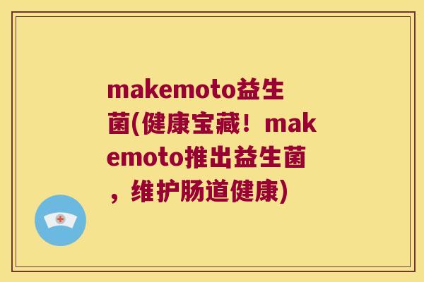 makemoto益生菌(健康宝藏！makemoto推出益生菌，维护肠道健康)