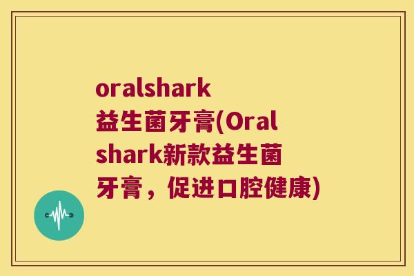 oralshark 益生菌牙膏(Oralshark新款益生菌牙膏，促进口腔健康)