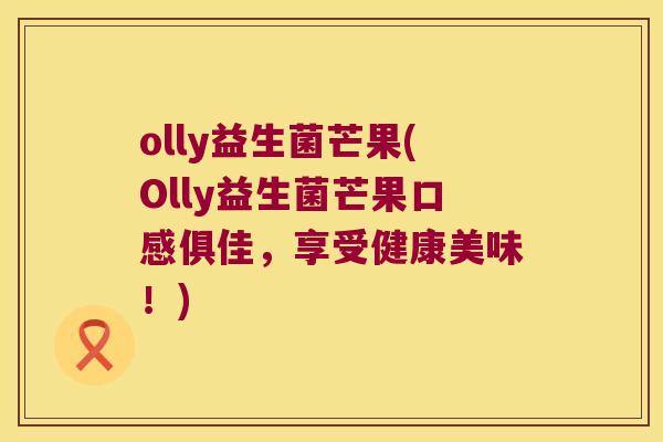 olly益生菌芒果(Olly益生菌芒果口感俱佳，享受健康美味！)