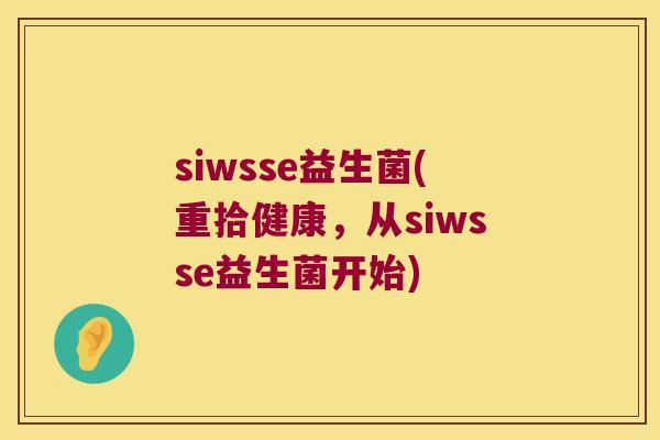 siwsse益生菌(重拾健康，从siwsse益生菌开始)