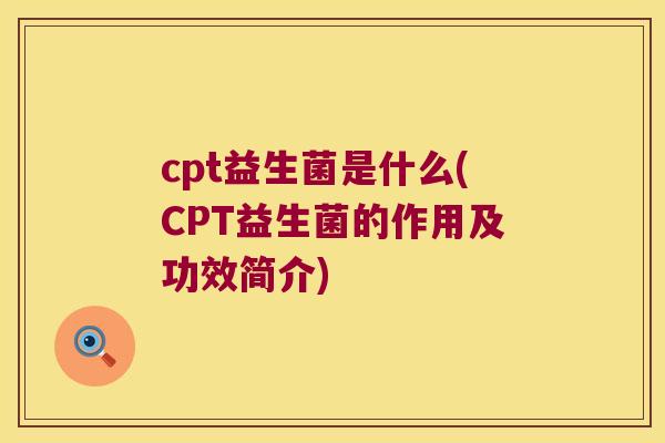 cpt益生菌是什么(CPT益生菌的作用及功效简介)