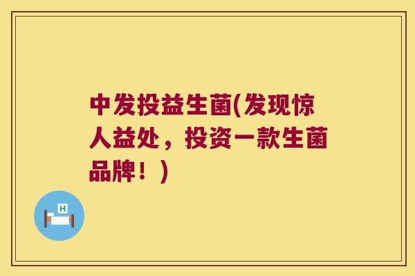 中发投益生菌(发现惊人益处，投资一款生菌品牌！)