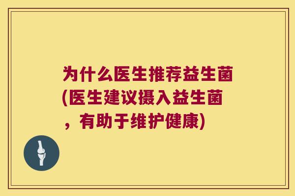 为什么医生推荐益生菌(医生建议摄入益生菌，有助于维护健康)