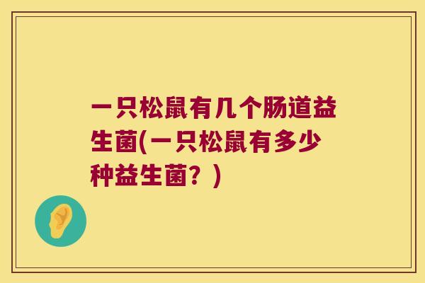 一只松鼠有几个肠道益生菌(一只松鼠有多少种益生菌？)