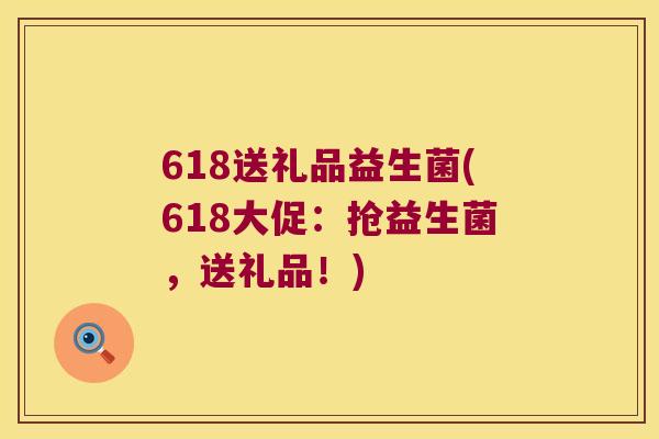 618送礼品益生菌(618大促:抢益生菌,送礼品!) 618送礼品益生菌(618大促:抢益生菌,送礼品!)