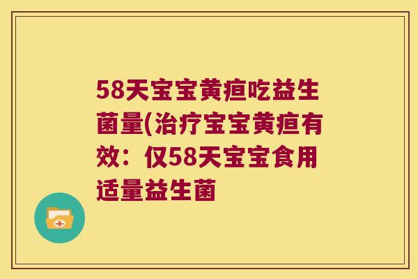 58天宝宝黄疸吃益生菌量(治疗宝宝黄疸有效：仅58天宝宝食用适量益生菌
