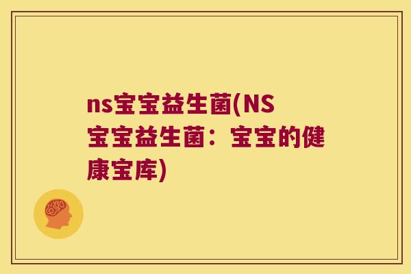 ns宝宝益生菌(NS宝宝益生菌：宝宝的健康宝库)