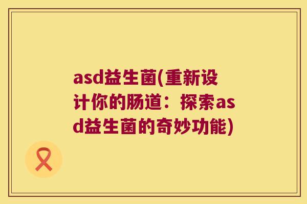 asd益生菌(重新设计你的肠道：探索asd益生菌的奇妙功能)