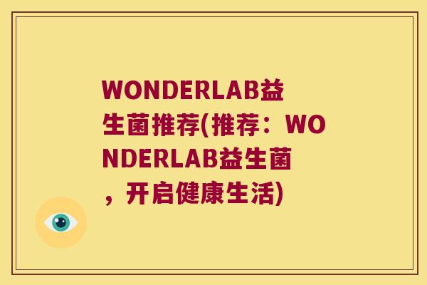 WONDERLAB益生菌推荐(推荐：WONDERLAB益生菌，开启健康生活)