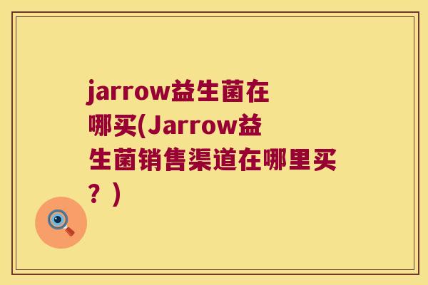 jarrow益生菌在哪买(Jarrow益生菌销售渠道在哪里买?) jarrow益生菌在哪买(Jarrow益生菌销售渠道在哪里买?)