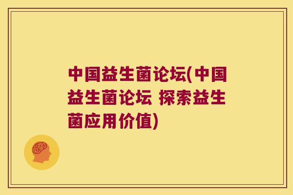 中国益生菌论坛(中国益生菌论坛 探索益生菌应用价值)