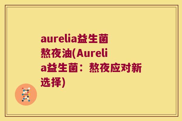 aurelia益生菌熬夜油(Aurelia益生菌：熬夜应对新选择)