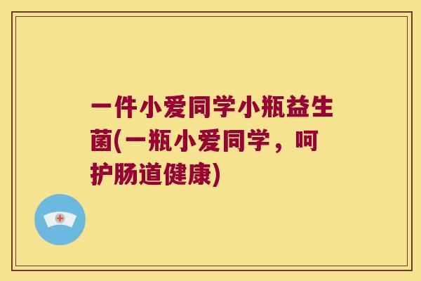 一件小爱同学小瓶益生菌(一瓶小爱同学，呵护肠道健康)