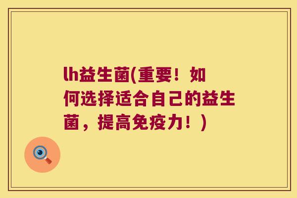 lh益生菌(重要！如何选择适合自己的益生菌，提高免疫力！)