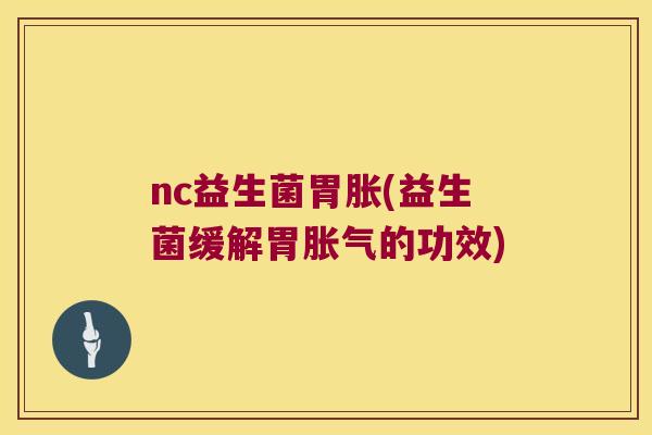 nc益生菌胃胀(益生菌缓解胃胀气的功效)