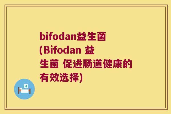 bifodan益生菌(Bifodan 益生菌 促进肠道健康的有效选择)
