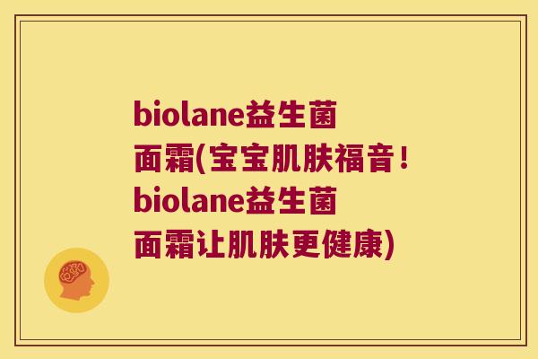 biolane益生菌面霜(宝宝福音!biolane益生菌面霜让更健康) biolane益生菌面霜(宝宝福音!biolane益生菌面霜让更健康)