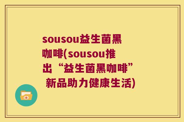 sousou益生菌黑咖啡(sousou推出“益生菌黑咖啡”  新品助力健康生活)