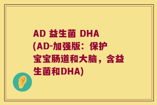 AD 益生菌 DHA(AD-加强版：保护宝宝肠道和大脑，含益生菌和DHA)