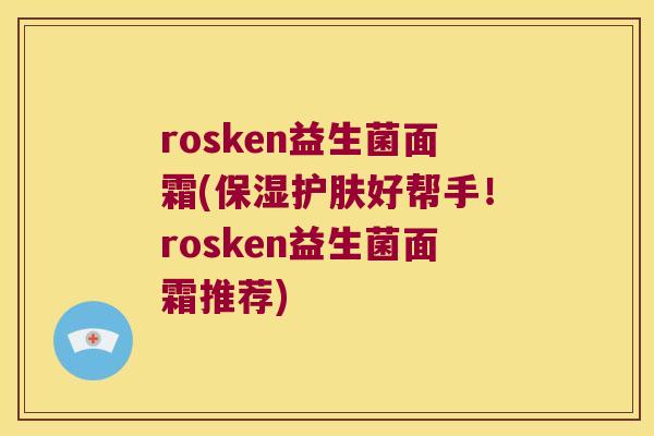 rosken益生菌面霜(保湿护肤好帮手！rosken益生菌面霜推荐)