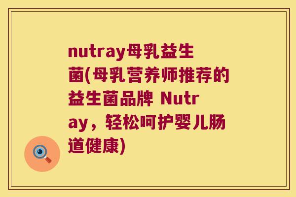nutray母乳益生菌(母乳营养师推荐的益生菌品牌 Nutray，轻松呵护婴儿肠道健康)