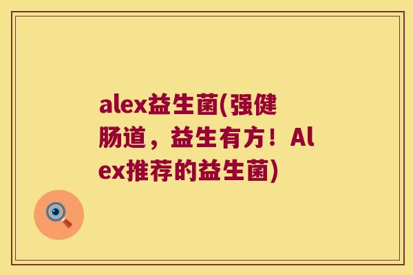 alex益生菌(强健肠道，益生有方！Alex推荐的益生菌)