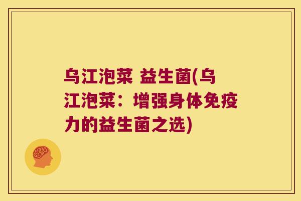 乌江泡菜 益生菌(乌江泡菜：增强身体免疫力的益生菌之选)