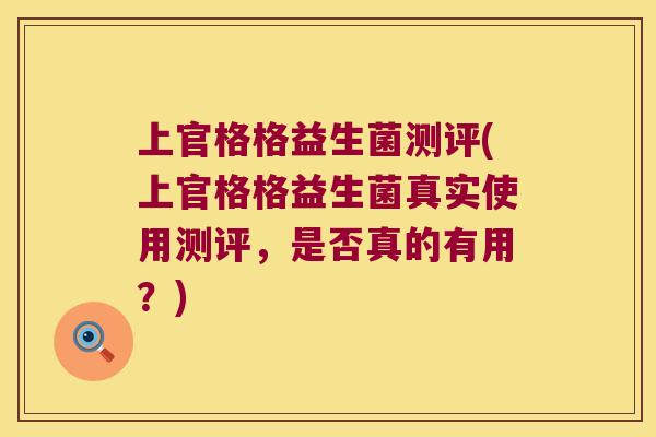 上官格格益生菌测评(上官格格益生菌真实使用测评，是否真的有用？)