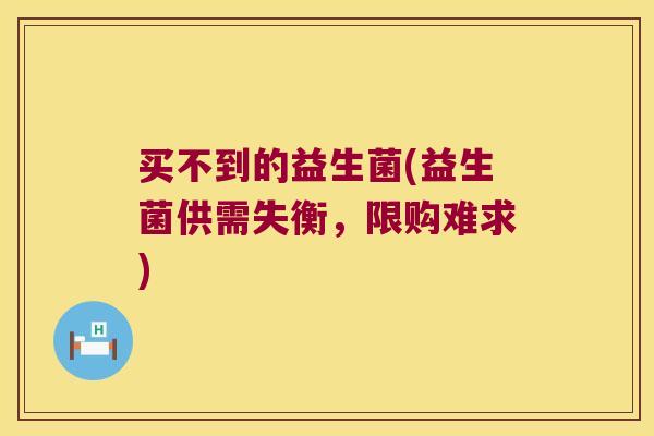 买不到的益生菌(益生菌供需失衡，限购难求)