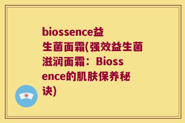 biossence益生菌面霜(强效益生菌滋润面霜：Biossence的肌肤保养秘诀)