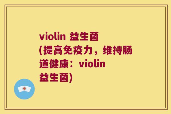 violin 益生菌(提高免疫力，维持肠道健康：violin益生菌)