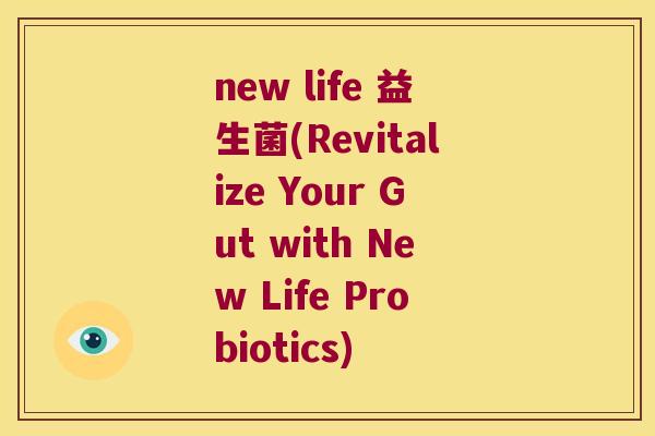 new life 益生菌(Revitalize Your Gut with New Life Probiotics)