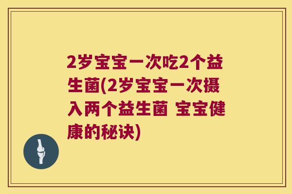 2岁宝宝一次吃2个益生菌(2岁宝宝一次摄入两个益生菌 宝宝健康的秘诀)