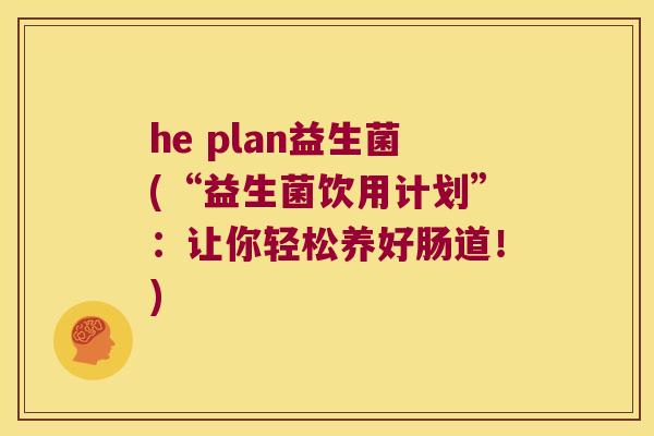 he plan益生菌(“益生菌饮用计划”:让你轻松养好肠道!) he plan益生菌(“益生菌饮用计划”:让你轻松养好肠道!)
