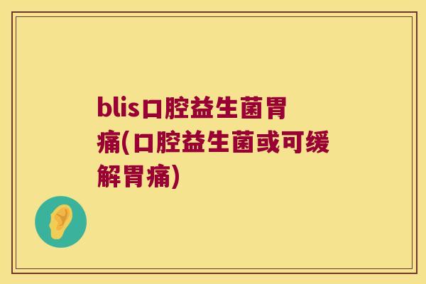 blis口腔益生菌胃痛(口腔益生菌或可缓解胃痛)