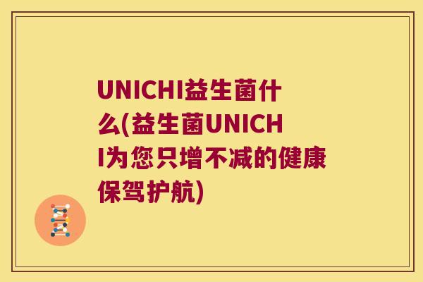 UNICHI益生菌什么(益生菌UNICHI为您只增不减的健康保驾护航)