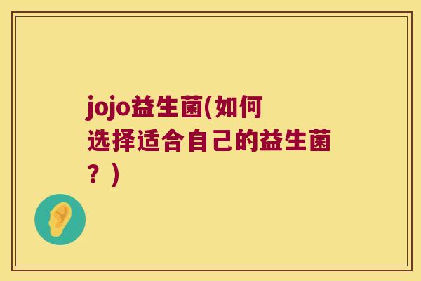 jojo益生菌(如何选择适合自己的益生菌？)