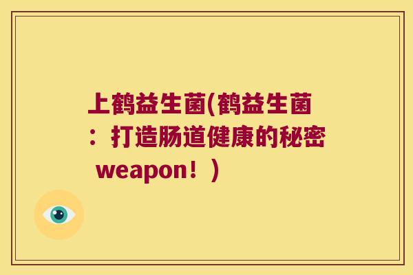 上鹤益生菌(鹤益生菌:打造肠道健康的秘密 weapon!) 上鹤益生菌(鹤益生菌:打造肠道健康的秘密 weapon!)