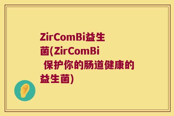 ZirComBi益生菌(ZirComBi 保护你的肠道健康的益生菌)