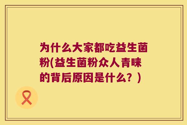 为什么大家都吃益生菌粉(益生菌粉众人青睐的背后原因是什么？)