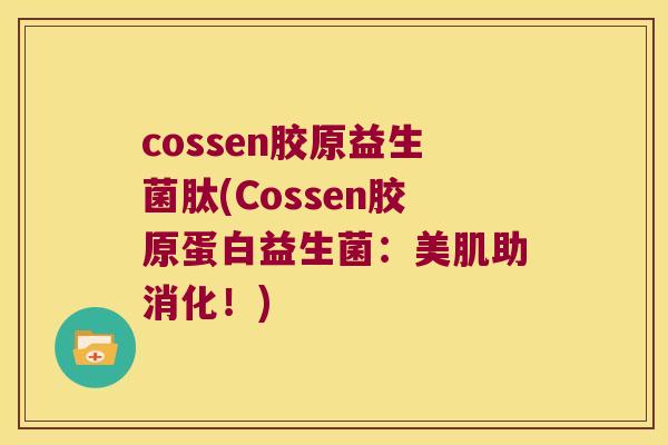 cossen胶原益生菌肽(Cossen胶原蛋白益生菌：美肌助消化！)