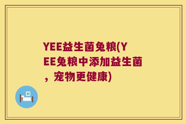 YEE益生菌兔粮(YEE兔粮中添加益生菌，宠物更健康)