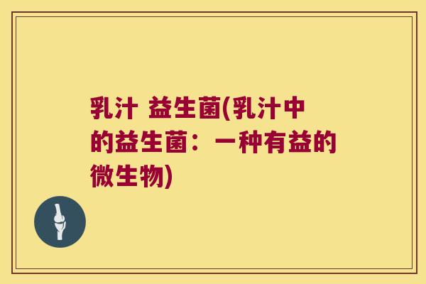 乳汁 益生菌(乳汁中的益生菌：一种有益的微生物)