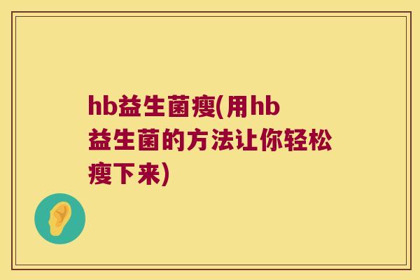 hb益生菌瘦(用hb益生菌的方法让你轻松瘦下来)