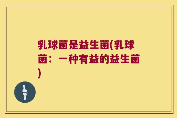 乳球菌是益生菌(乳球菌：一种有益的益生菌)