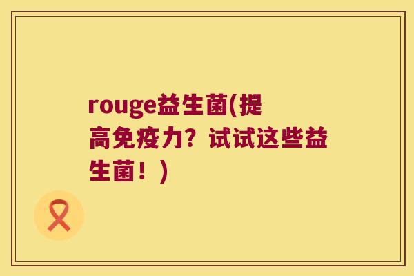 rouge益生菌(提高免疫力？试试这些益生菌！)