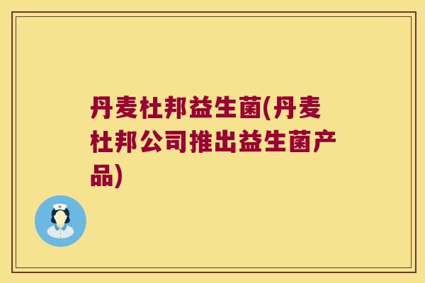 丹麦杜邦益生菌(丹麦杜邦公司推出益生菌产品)