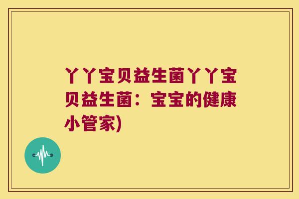 丫丫宝贝益生菌丫丫宝贝益生菌：宝宝的健康小管家)